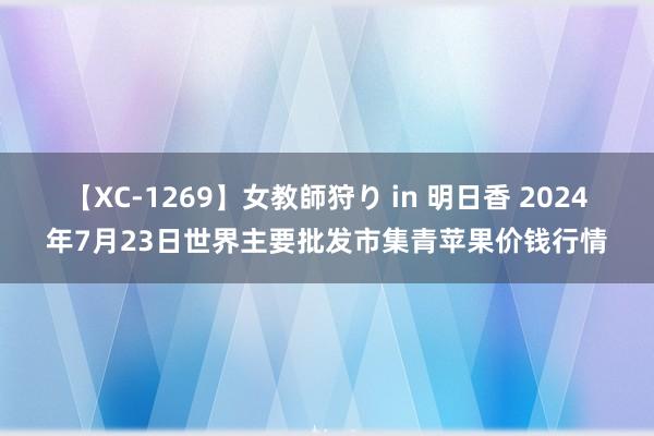 【XC-1269】女教師狩り in 明日香 2024年7月23日世界主要批发市集青苹果价钱行情