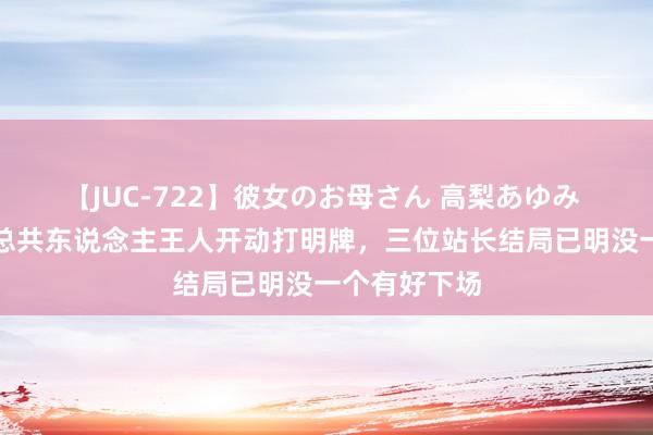 【JUC-722】彼女のお母さん 高梨あゆみ 孤战迷城：总共东说念主王人开动打明牌，三位站长结局已明没一个有好下场