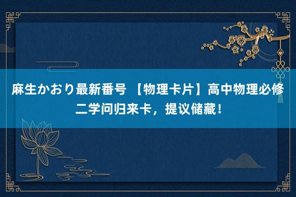 麻生かおり最新番号 【物理卡片】高中物理必修二学问归来卡，提议储藏！