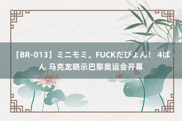 【BR-013】ミニモミ。FUCKだぴょん！ 4ばん 马克龙晓示巴黎奥运会开幕