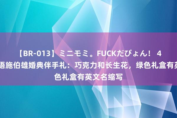 【BR-013】ミニモミ。FUCKだぴょん！ 4ばん 吴千语施伯雄婚典伴手礼：巧克力和长生花，绿色礼盒有英文名缩写