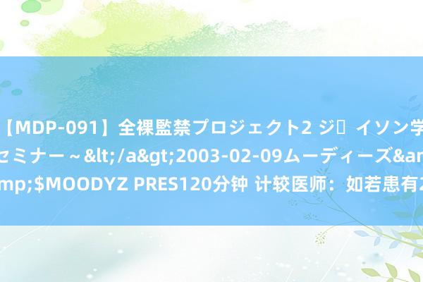 【MDP-091】全裸監禁プロジェクト2 ジｪイソン学園～アブノーマルセミナー～</a>2003-02-09ムーディーズ&$MOODYZ PRES120分钟 计较医师：如若患有2型糖尿病，该何如饮食？