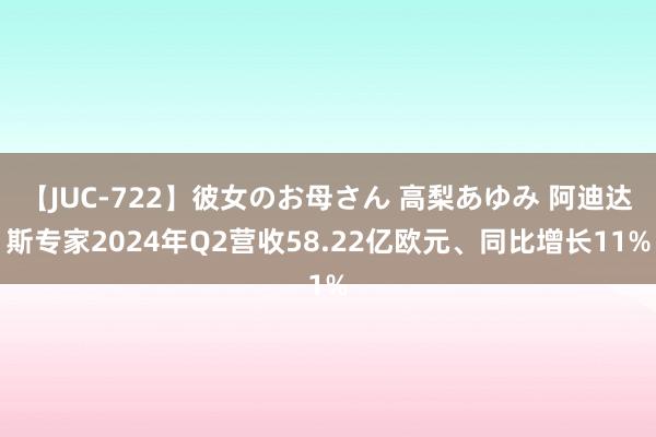 【JUC-722】彼女のお母さん 高梨あゆみ 阿迪达斯专家2024年Q2营收58.22亿欧元、同比增长11%