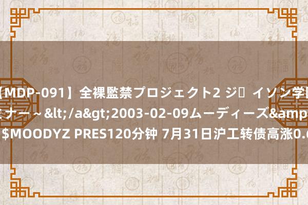 【MDP-091】全裸監禁プロジェクト2 ジｪイソン学園～アブノーマルセミナー～</a>2003-02-09ムーディーズ&$MOODYZ PRES120分钟 7月31日沪工转债高涨0.61%，转股溢价率48.21%