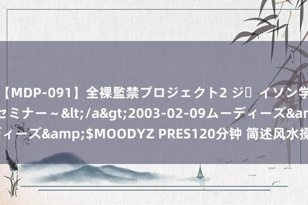 【MDP-091】全裸監禁プロジェクト2 ジｪイソン学園～アブノーマルセミナー～</a>2003-02-09ムーディーズ&$MOODYZ PRES120分钟 简述风水操作的一般门径