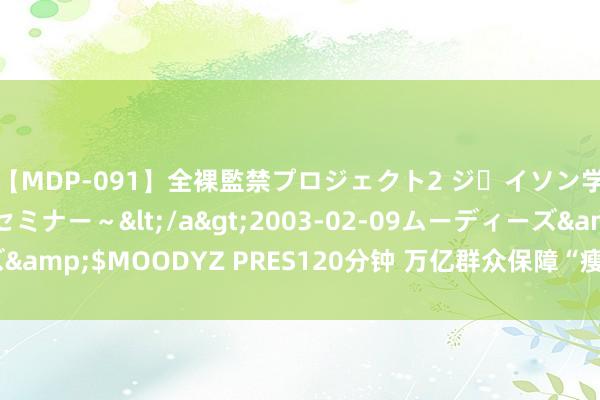 【MDP-091】全裸監禁プロジェクト2 ジｪイソン学園～アブノーマルセミナー～</a>2003-02-09ムーディーズ&$MOODYZ PRES120分钟 万亿群众保障“瘦身” 出售非保障财富