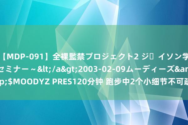 【MDP-091】全裸監禁プロジェクト2 ジｪイソン学園～アブノーマルセミナー～</a>2003-02-09ムーディーズ&$MOODYZ PRES120分钟 跑步中2个小细节不可疏远 铭刻于心克己不请自来