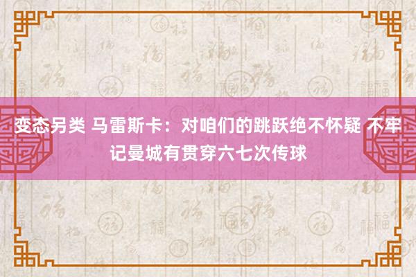 变态另类 马雷斯卡：对咱们的跳跃绝不怀疑 不牢记曼城有贯穿六七次传球