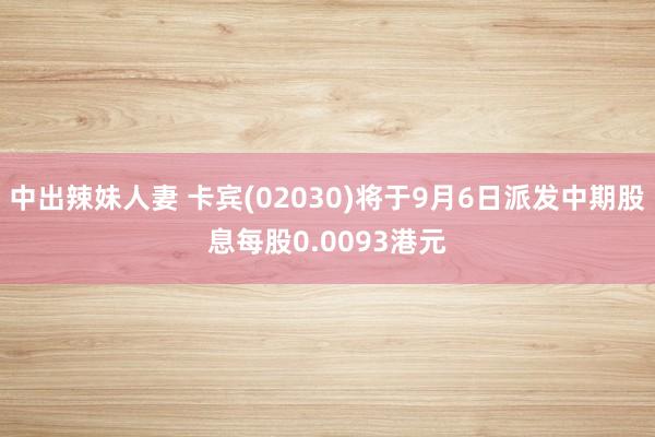 中出辣妹人妻 卡宾(02030)将于9月6日派发中期股息每股0.0093港元