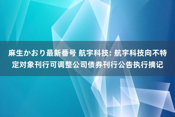 麻生かおり最新番号 航宇科技: 航宇科技向不特定对象刊行可调整公司债券刊行公告执行摘记