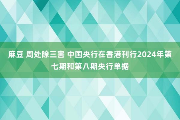 麻豆 周处除三害 中国央行在香港刊行2024年第七期和第八期央行单据