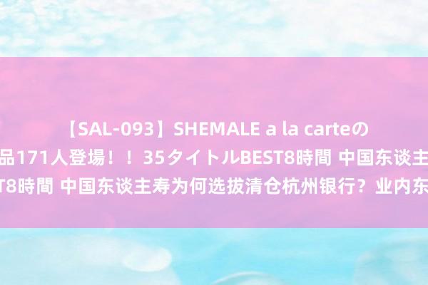 【SAL-093】SHEMALE a la carteの歴史 2008～2011 国内作品171人登場！！35タイトルBEST8時間 中国东谈主寿为何选拔清仓杭州银行？业内东谈主士回话