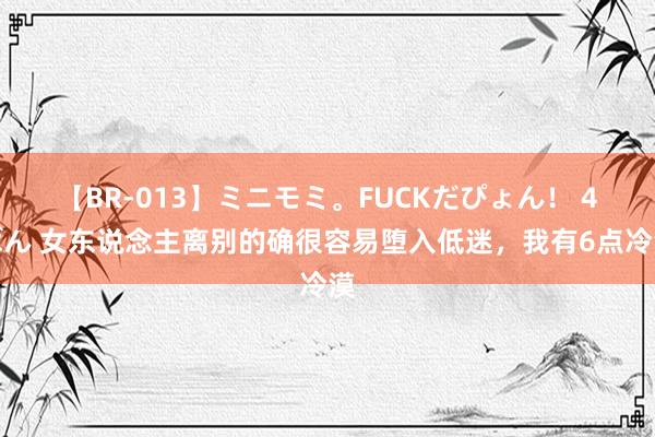 【BR-013】ミニモミ。FUCKだぴょん！ 4ばん 女东说念主离别的确很容易堕入低迷，我有6点冷漠