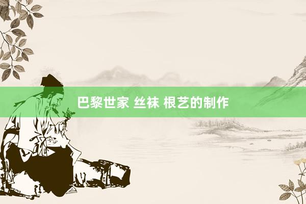 巴黎世家 丝袜 根艺的制作