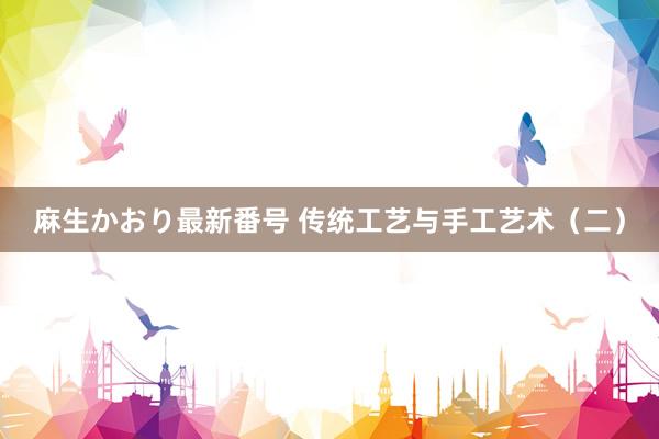 麻生かおり最新番号 传统工艺与手工艺术（二）