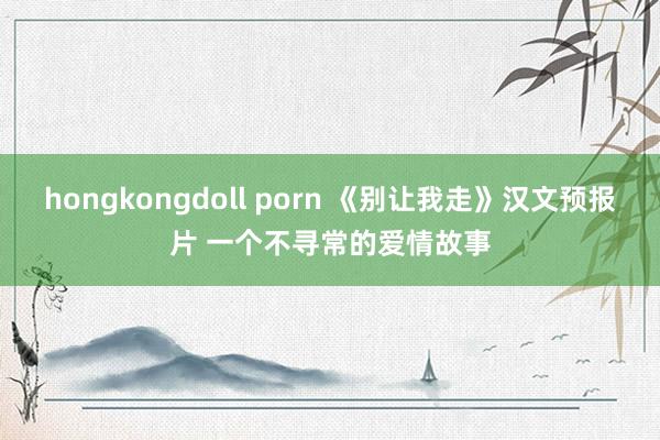 hongkongdoll porn 《别让我走》汉文预报片 一个不寻常的爱情故事