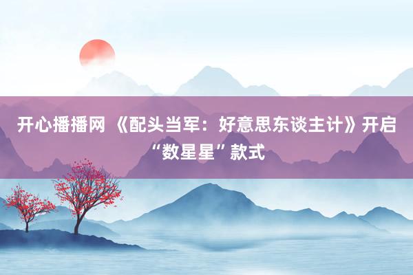 开心播播网 《配头当军：好意思东谈主计》开启“数星星”款式